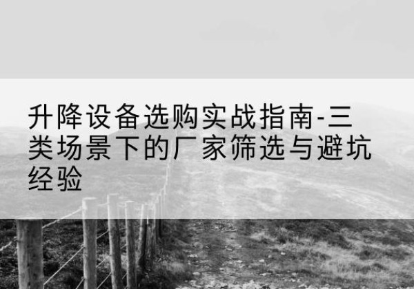 徐汇区移动式升降机厂家推荐-升降设备选购实战指南-三类场景下的厂家筛选与避坑经验