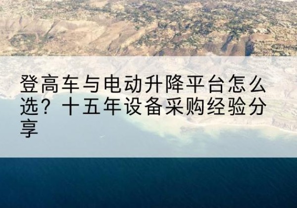 徐汇区登高车厂家厂家-登高车与电动升降平台怎么选？十五年设备采购经验分享
